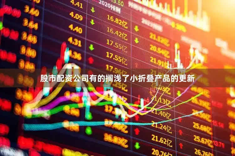 股市配资公司有的搁浅了小折叠产品的更新