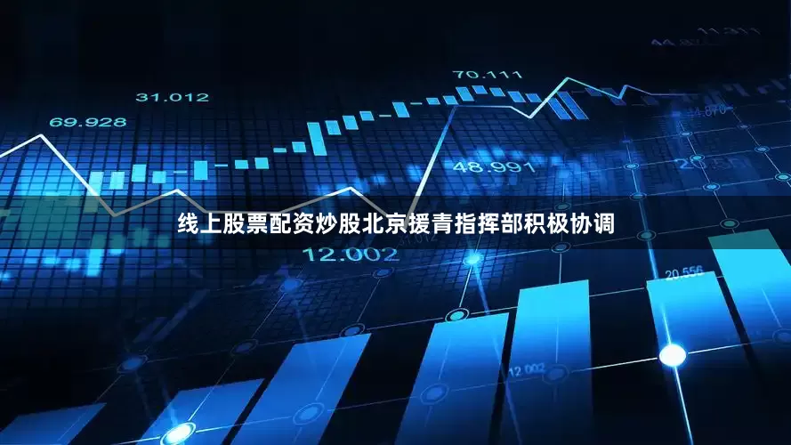 线上股票配资炒股北京援青指挥部积极协调
