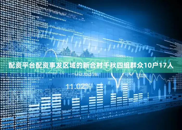 配资平台配资事发区域的新合村千秋四组群众10户17人