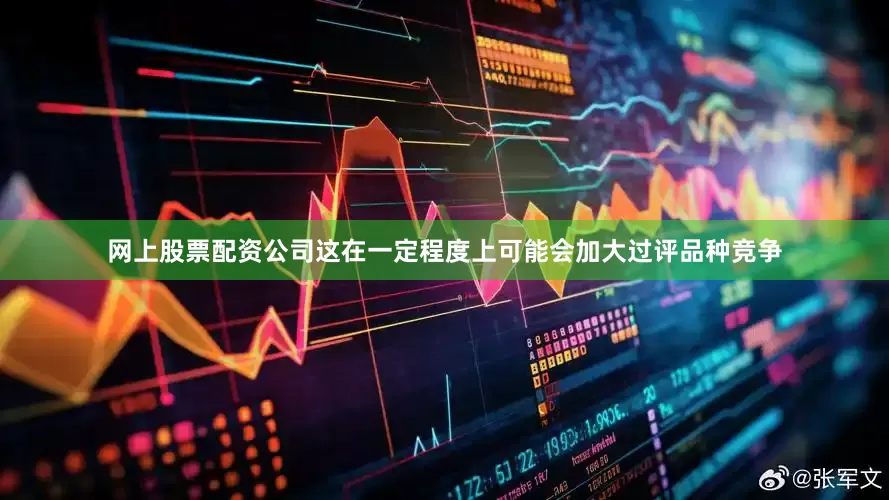 网上股票配资公司这在一定程度上可能会加大过评品种竞争
