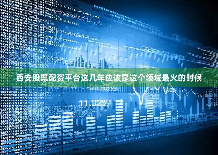 西安股票配资平台这几年应该是这个领域最火的时候