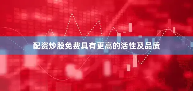 配资炒股免费具有更高的活性及品质