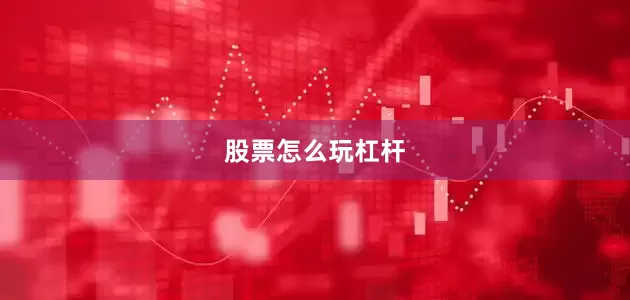 股票怎么玩杠杆