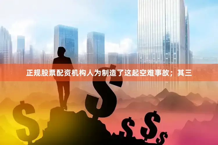 正规股票配资机构人为制造了这起空难事故；其三