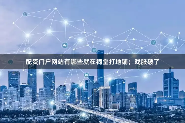 配资门户网站有哪些就在祠堂打地铺；戏服破了