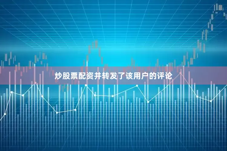 炒股票配资并转发了该用户的评论