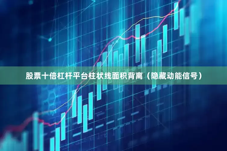 股票十倍杠杆平台柱状线面积背离（隐藏动能信号）