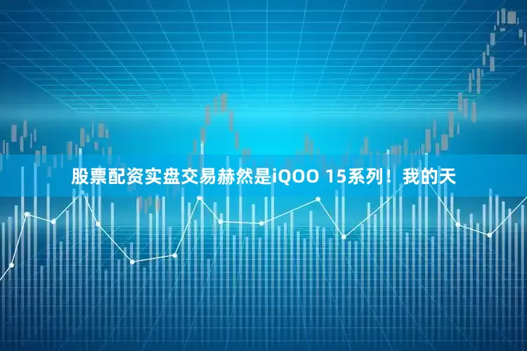 股票配资实盘交易赫然是iQOO 15系列！我的天