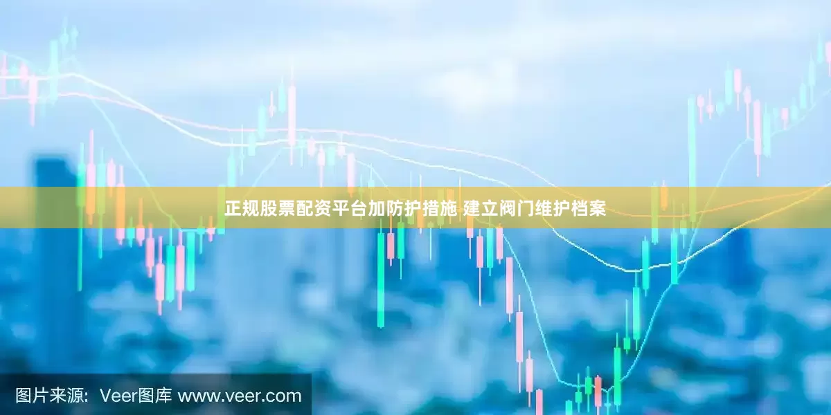 正规股票配资平台加防护措施 建立阀门维护档案