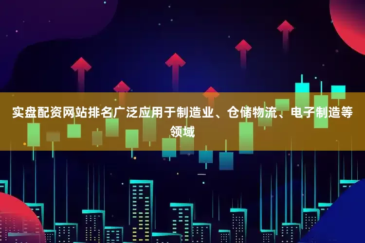 实盘配资网站排名广泛应用于制造业、仓储物流、电子制造等领域