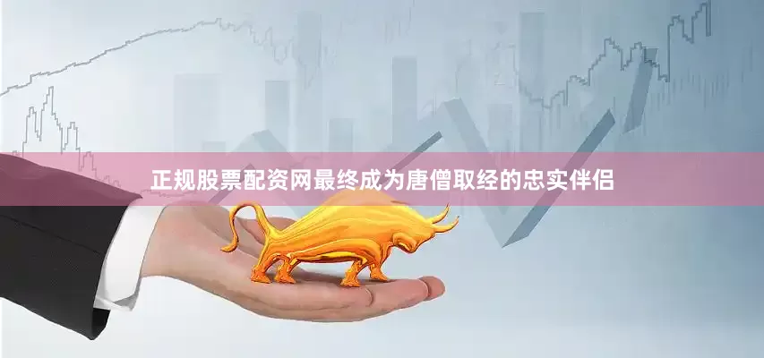 正规股票配资网最终成为唐僧取经的忠实伴侣
