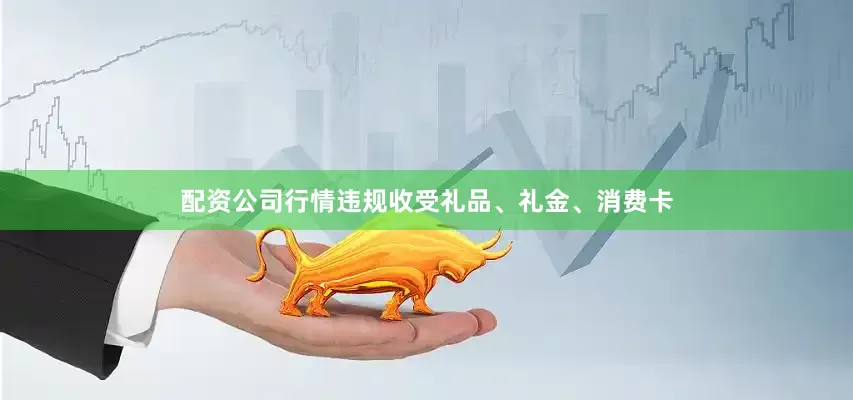 配资公司行情违规收受礼品、礼金、消费卡