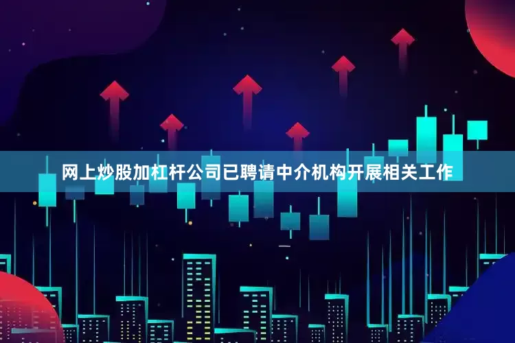网上炒股加杠杆公司已聘请中介机构开展相关工作