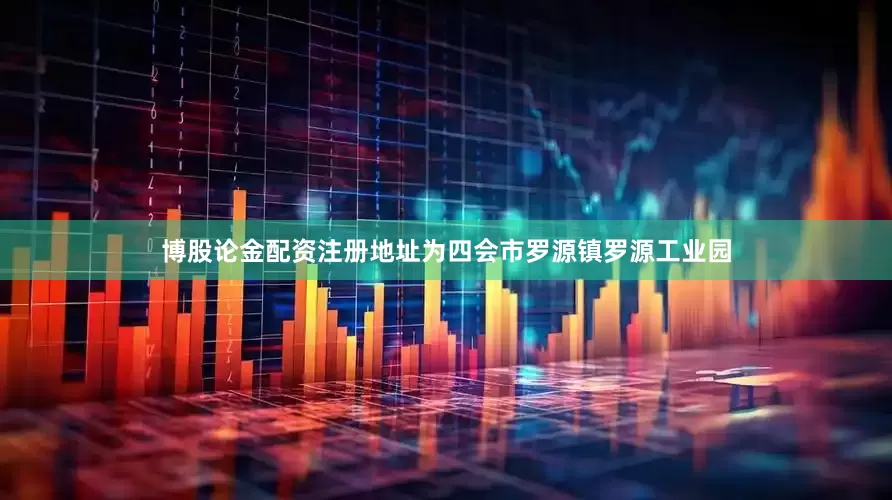 博股论金配资注册地址为四会市罗源镇罗源工业园