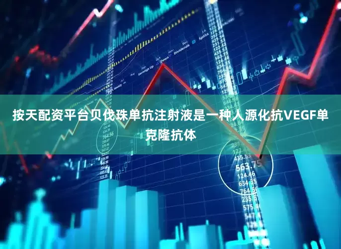 按天配资平台贝伐珠单抗注射液是一种人源化抗VEGF单克隆抗体
