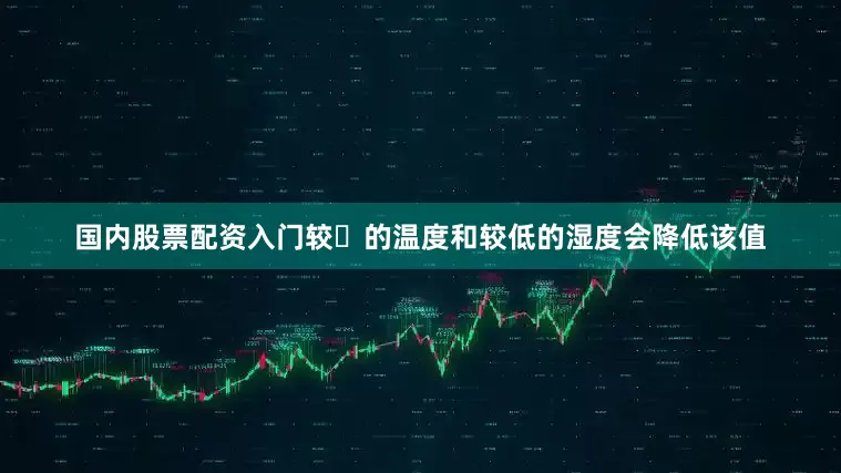国内股票配资入门较⾼的温度和较低的湿度会降低该值