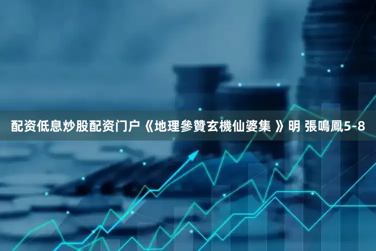 配资低息炒股配资门户《地理參贊玄機仙婆集 》明 張鳴鳳5-8