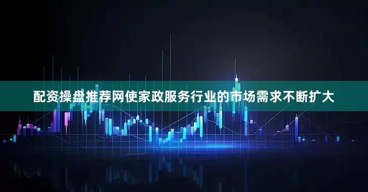配资操盘推荐网使家政服务行业的市场需求不断扩大