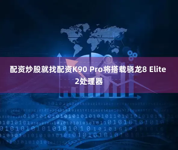 配资炒股就找配资K90 Pro将搭载骁龙8 Elite 2处理器