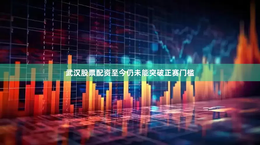 武汉股票配资至今仍未能突破正赛门槛