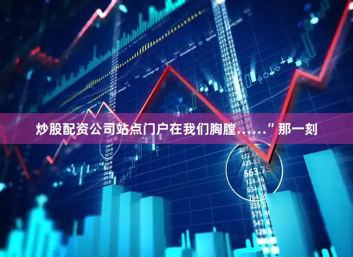 炒股配资公司站点门户在我们胸膛……”那一刻