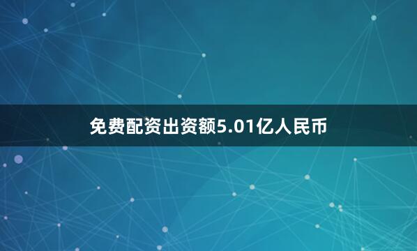 免费配资出资额5.01亿人民币