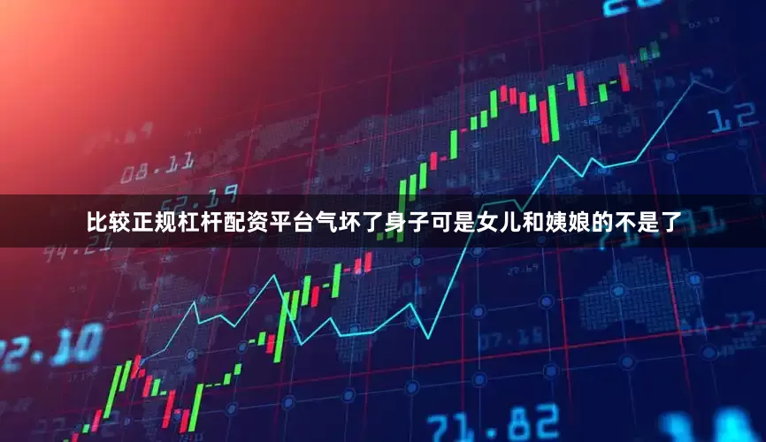 比较正规杠杆配资平台气坏了身子可是女儿和姨娘的不是了