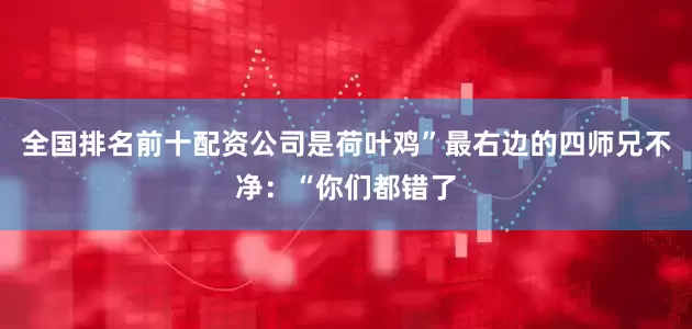 全国排名前十配资公司是荷叶鸡”最右边的四师兄不净：“你们都错了