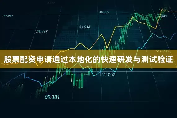 股票配资申请通过本地化的快速研发与测试验证