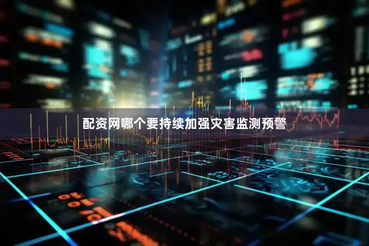 配资网哪个要持续加强灾害监测预警