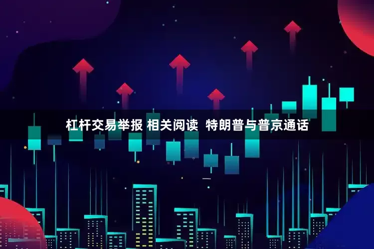 杠杆交易举报 相关阅读  特朗普与普京通话