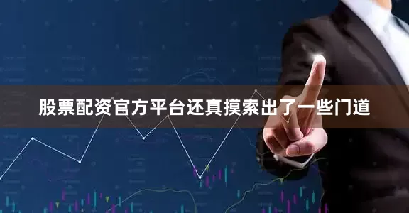 股票配资官方平台还真摸索出了一些门道