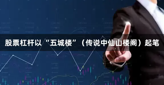 股票杠杆以 “五城楼”（传说中仙山楼阁）起笔