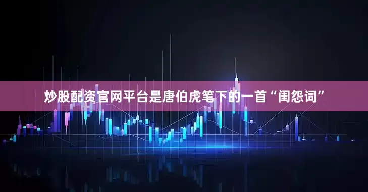 炒股配资官网平台是唐伯虎笔下的一首“闺怨词”