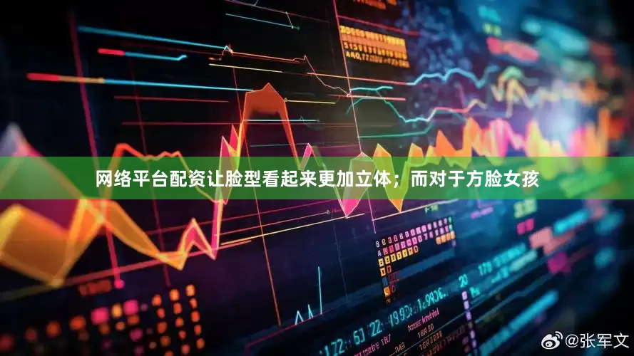 网络平台配资让脸型看起来更加立体；而对于方脸女孩