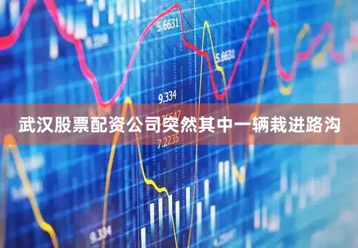 武汉股票配资公司突然其中一辆栽进路沟