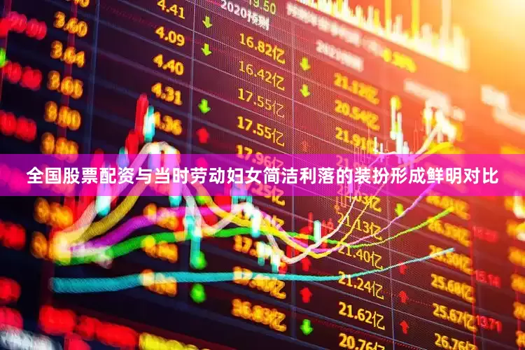 全国股票配资与当时劳动妇女简洁利落的装扮形成鲜明对比