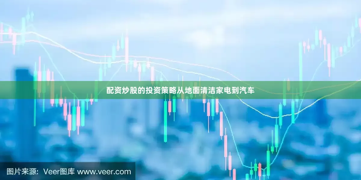 配资炒股的投资策略从地面清洁家电到汽车