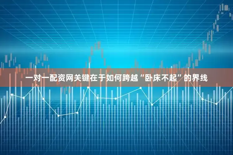 一对一配资网关键在于如何跨越“卧床不起”的界线