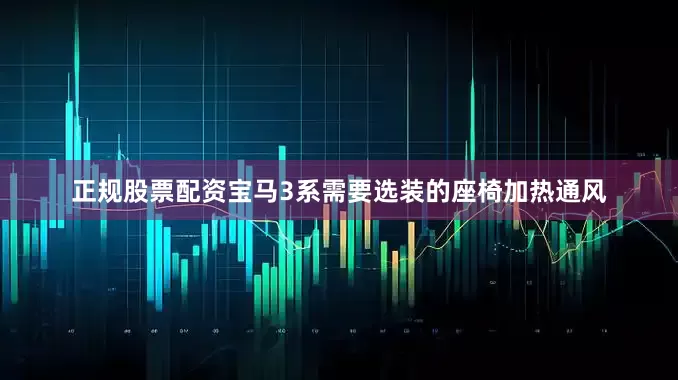 正规股票配资宝马3系需要选装的座椅加热通风