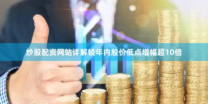 炒股配资网站详解较年内股价低点增幅超10倍