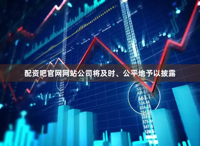 配资吧官网网站公司将及时、公平地予以披露