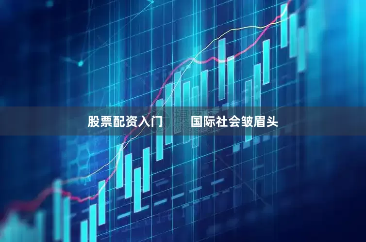 股票配资入门        国际社会皱眉头