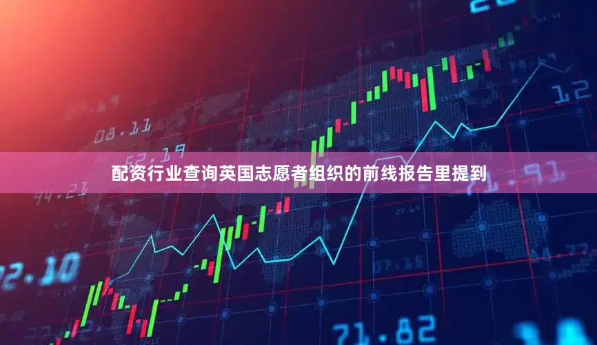 配资行业查询英国志愿者组织的前线报告里提到