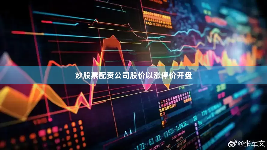 炒股票配资公司股价以涨停价开盘
