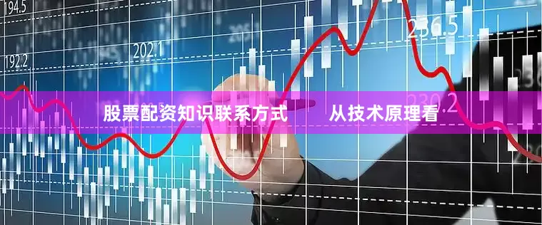 股票配资知识联系方式        从技术原理看