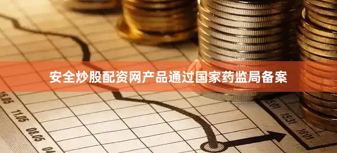 安全炒股配资网产品通过国家药监局备案