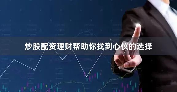 炒股配资理财帮助你找到心仪的选择