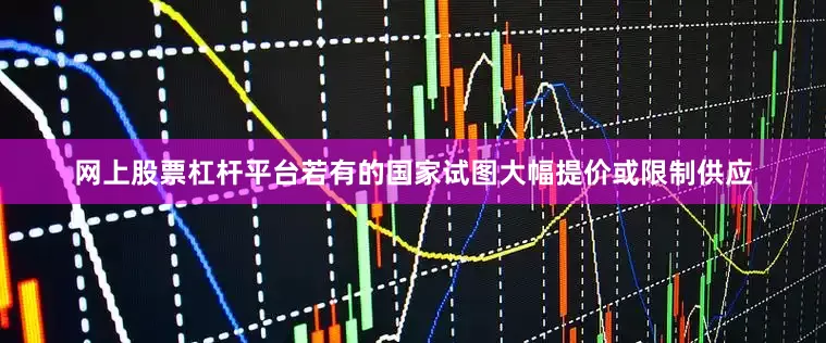 网上股票杠杆平台若有的国家试图大幅提价或限制供应