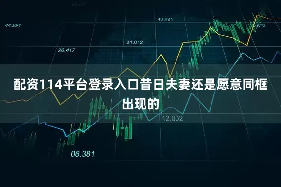 配资114平台登录入口昔日夫妻还是愿意同框出现的